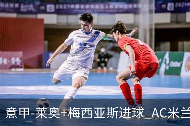 意甲-莱奥+梅西亚斯进球 AC米兰2-0止连平仍领跑