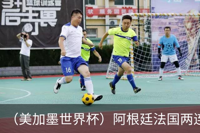 （美加墨世界杯）阿根廷法国两连胜提前出线 梅西登顶历史射手榜